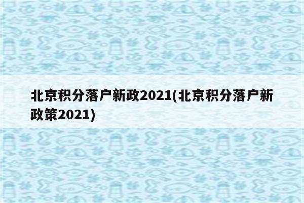 北京积分落户新政2021(北京积分落户新政策2021)