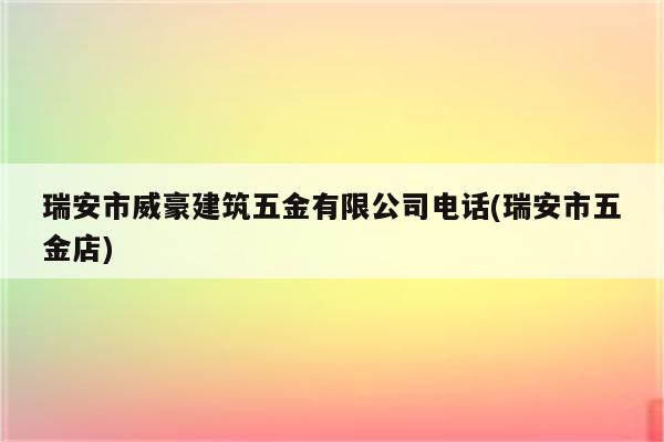 瑞安市威豪建筑五金有限公司电话(瑞安市五金店)