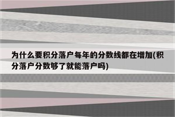 为什么要积分落户每年的分数线都在增加(积分落户分数够了就能落户吗)