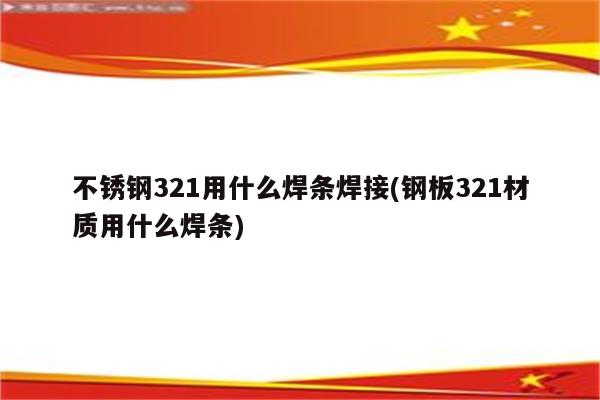 不锈钢321用什么焊条焊接(钢板321材质用什么焊条)