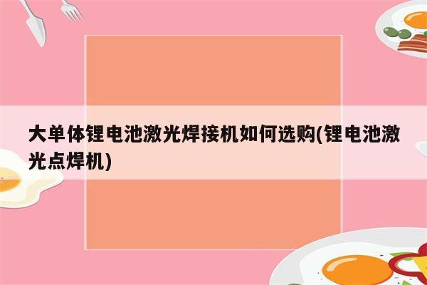 大单体锂电池激光焊接机如何选购(锂电池激光点焊机)