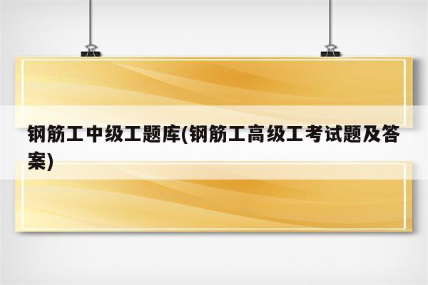 钢筋工中级工题库(钢筋工高级工考试题及答案)