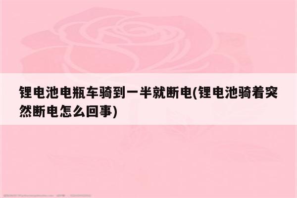 锂电池电瓶车骑到一半就断电(锂电池骑着突然断电怎么回事)