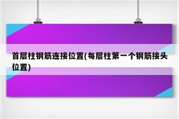 首层柱钢筋连接位置(每层柱第一个钢筋接头位置)