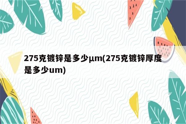 275克镀锌是多少μm(275克镀锌厚度是多少um)