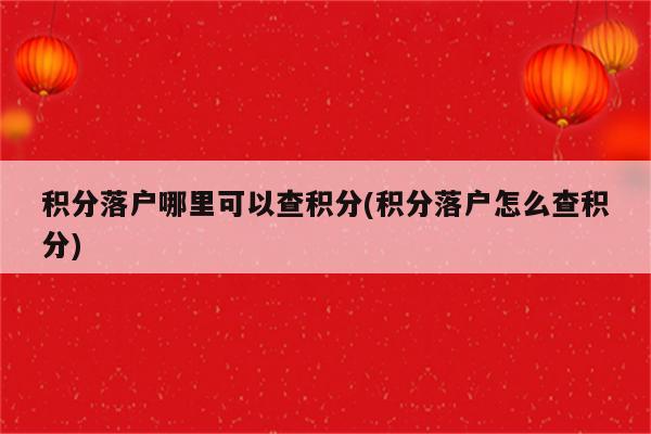 积分落户哪里可以查积分(积分落户怎么查积分)