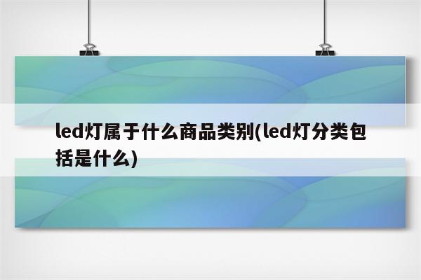 led灯属于什么商品类别(led灯分类包括是什么)