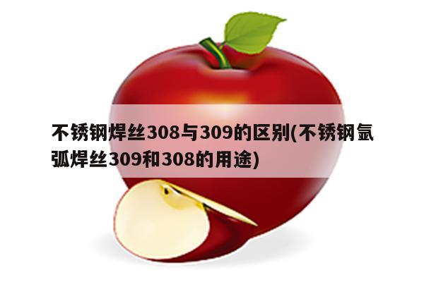 不锈钢焊丝308与309的区别(不锈钢氩弧焊丝309和308的用途)