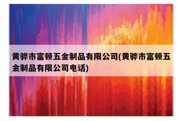 黄骅市富顿五金制品有限公司(黄骅市富顿五金制品有限公司电话)