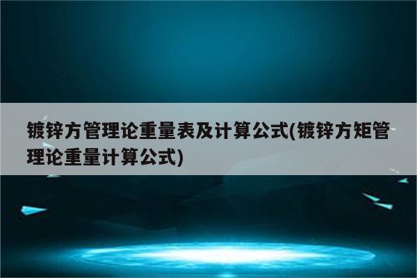 镀锌方管理论重量表及计算公式(镀锌方矩管理论重量计算公式)