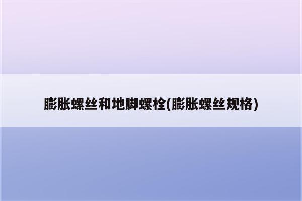 膨胀螺丝和地脚螺栓(膨胀螺丝规格)