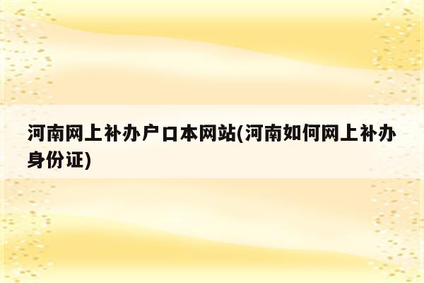 河南网上补办户口本网站(河南如何网上补办身份证)