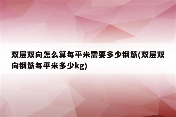 双层双向怎么算每平米需要多少钢筋(双层双向钢筋每平米多少kg)