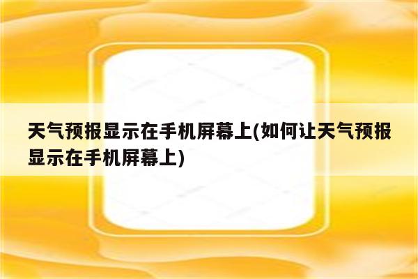 天气预报显示在手机屏幕上(如何让天气预报显示在手机屏幕上)