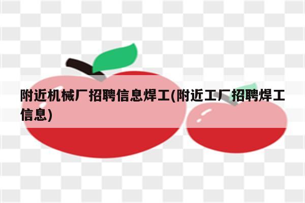 附近机械厂招聘信息焊工(附近工厂招聘焊工信息)