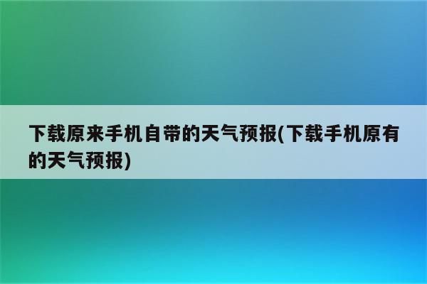 下载原来手机自带的天气预报(下载手机原有的天气预报)