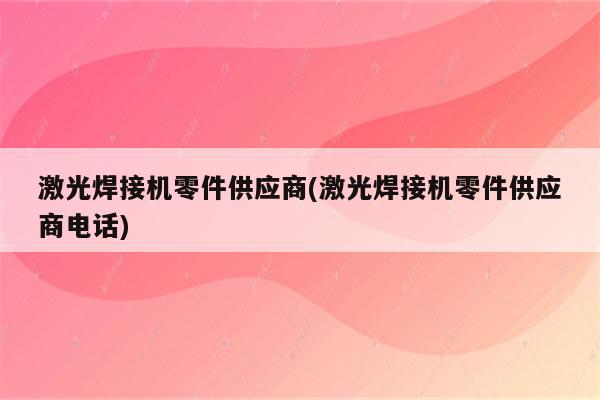 激光焊接机零件供应商(激光焊接机零件供应商电话)