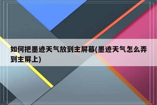 如何把墨迹天气放到主屏幕(墨迹天气怎么弄到主屏上)