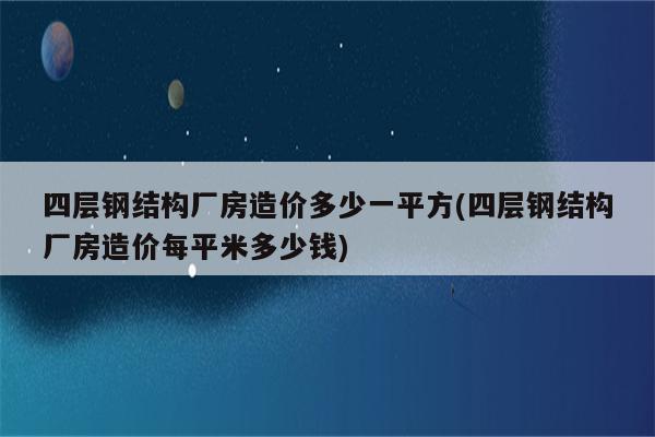 四层钢结构厂房造价多少一平方(四层钢结构厂房造价每平米多少钱)