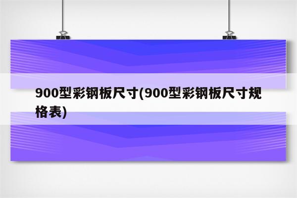 900型彩钢板尺寸(900型彩钢板尺寸规格表)