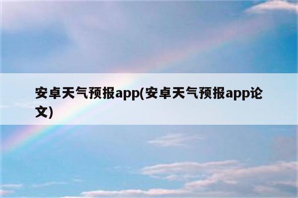 安卓天气预报app(安卓天气预报app论文)