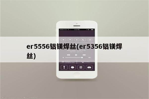 er5556铝镁焊丝(er5356铝镁焊丝)