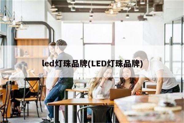 led灯珠品牌(LED灯珠品牌)