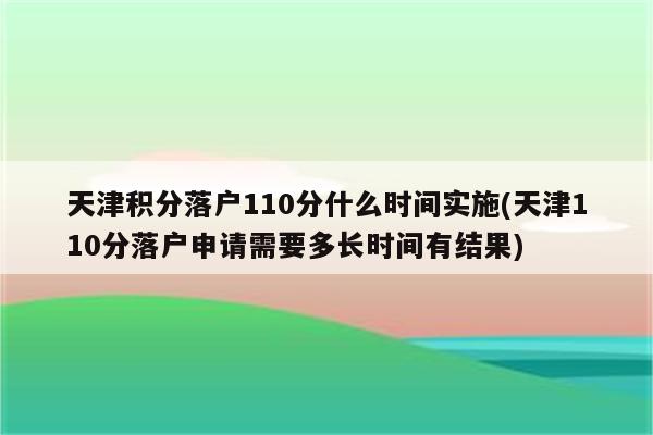 天津积分落户110分什么时间实施(天津110分落户申请需要多长时间有结果)