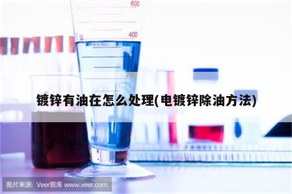 镀锌有油在怎么处理(电镀锌除油方法)