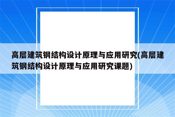 高层建筑钢结构设计原理与应用研究(高层建筑钢结构设计原理与应用研究课题)