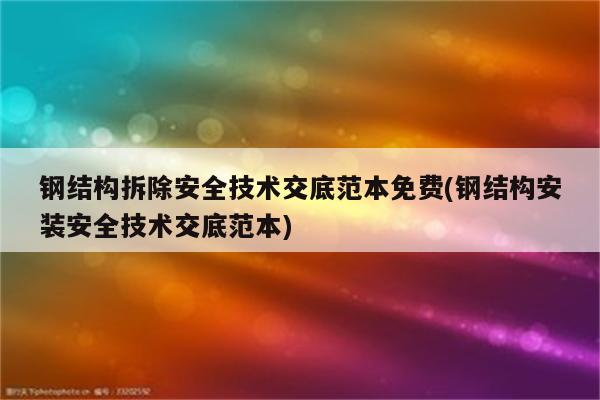 钢结构拆除安全技术交底范本免费(钢结构安装安全技术交底范本)