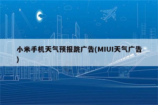 小米手机天气预报跳广告(MIUI天气广告)