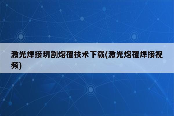 激光焊接切割熔覆技术下载(激光熔覆焊接视频)