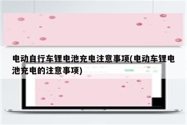 电动自行车锂电池充电注意事项(电动车锂电池充电的注意事项)