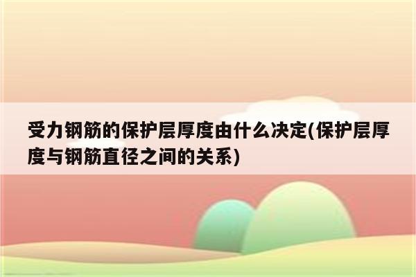 受力钢筋的保护层厚度由什么决定(保护层厚度与钢筋直径之间的关系)