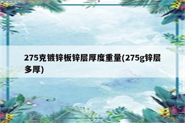 275克镀锌板锌层厚度重量(275g锌层多厚)