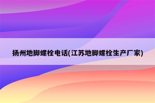 扬州地脚螺栓电话(江苏地脚螺栓生产厂家)