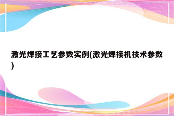 激光焊接工艺参数实例(激光焊接机技术参数)