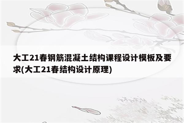 大工21春钢筋混凝土结构课程设计模板及要求(大工21春结构设计原理)