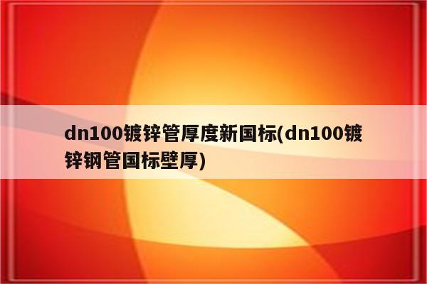 dn100镀锌管厚度新国标(dn100镀锌钢管国标壁厚)