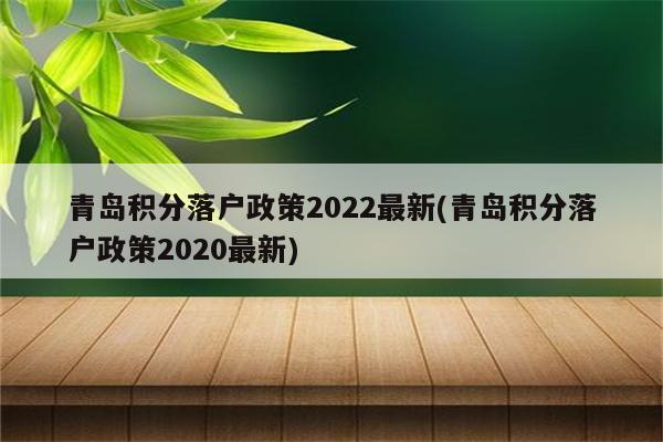 青岛积分落户政策2022最新(青岛积分落户政策2020最新)