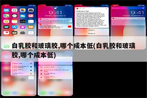 白乳胶和玻璃胶,哪个成本低(白乳胶和玻璃胶,哪个成本低)