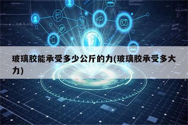 玻璃胶能承受多少公斤的力(玻璃胶承受多大力)