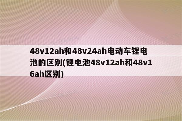 48v12ah和48v24ah电动车锂电池的区别(锂电池48v12ah和48v16ah区别)