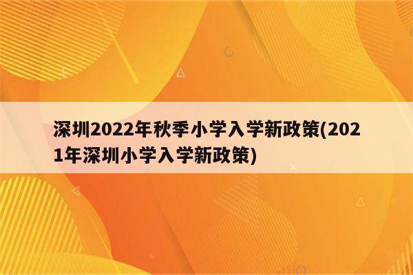 深圳2022年秋季小学入学新政策(2021年深圳小学入学新政策)