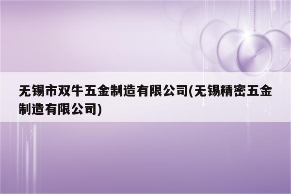 无锡市双牛五金制造有限公司(无锡精密五金制造有限公司)