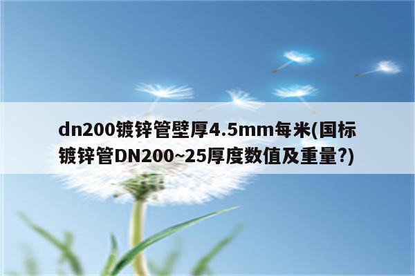 dn200镀锌管壁厚4.5mm每米(国标镀锌管DN200~25厚度数值及重量?)