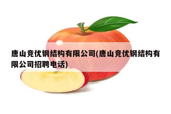 唐山竞优钢结构有限公司(唐山竞优钢结构有限公司招聘电话)