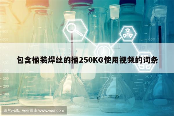 包含桶装焊丝的桶250KG使用视频的词条