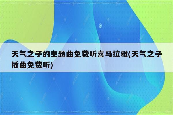 天气之子的主题曲免费听喜马拉雅(天气之子插曲免费听)